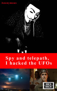 Anonymous & Pierre-G. Bellin — Spy and telepath, I hacked UFOs: Towards the final declassification