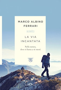 Marco Albino Ferrari — La via incantata. Nella natura, dove si basta a sé stessi