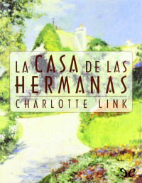 Charlotte Link — LA CASA DE LAS HERMANAS