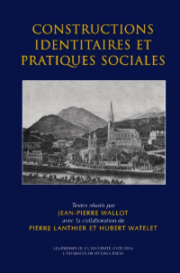 Textes réunis par Jean-Pierre Wallot avec la collaboration de Pierre Lanthier et Hubert Watelet — Constructions identitaires et pratiques sociales: Constructions identitaires et pratiques sociales