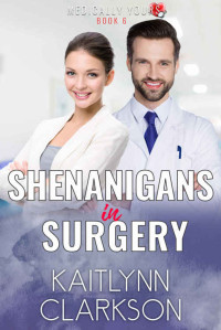 Kaitlynn Clarkson [Clarkson, Kaitlynn] — Shenanigans In Surgery: A Clean, Medical Romantic Comedy Novella (Medically Yours #6)