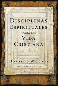 Whitney, Donald S.;Packer, J. I.; — Disciplinas espirituales para la vida cristiana