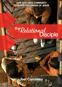 Joel Comiskey — The Relational Disciple: How God Uses Community to Shape Followers of Jesus