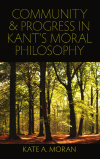 Moran, Kate A. — Community and Progress in Kant's Moral Philosophy