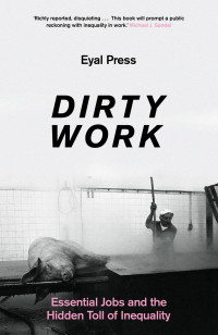 Press, Eyal — Dirty Work: Essential Jobs and the Hidden Toll of Inequality in America