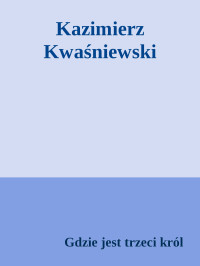 Gdzie jest trzeci król — Kazimierz Kwaśniewski