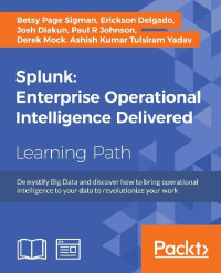 Betsy Page Sigman & Erickson Delgado & Josh Diakun & Paul R Johnson & Derek Mock — Splunk: Enterprise Operational Intelligence Delivered