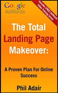 Phil Adair — The Total Landing Page Makeover:: A Proven Plan for Online Success