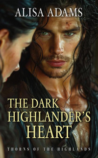 Alisa Adams — The Dark Highlander’s Heart: A Scottish Medieval Historical Romance (Thorns Of The Highlands Book 2)