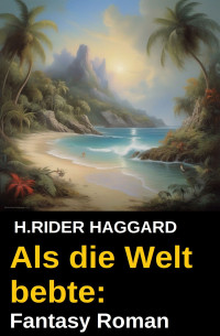 H.Rider Haggard — Als die Welt bebte: Fantasy Roman