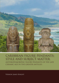 Vernon James Knight; — Caribbean Figure Pendants: Style and Subject Matter. Anthropomorphic Figure Pendants of the Late Ceramic Age in the Greater Antilles