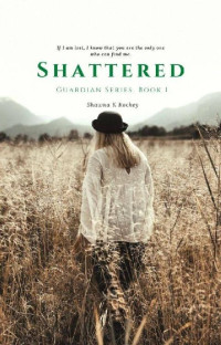 Shawna K. Rockey [Rockey, Shawna K.] — Shattered (Guardian Series Book 1)