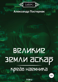 Александр Постернак — Великие земли АСКАР. Кредо наемника. Том II