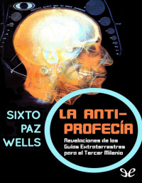 Sixto Paz Wells — La antiprofecía. Revelaciones de los Guías extraterrestres para el Tercer Milenio