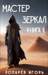 Игорь Викторович Лопарев — Мастер Зеркал Книга II (СИ)