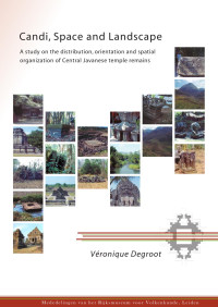 Degroot, V.M.Y. — Candi, Space and Landscape: A Study on the Distribution, Orientation and Spatial Organization of Central Javanese Temple Remains