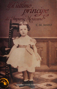 Mayo, C. M — El último príncipe del imperio mexicano : novela basada en una historia de la vida real