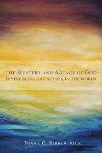 Kirkpatrick, Frank G.; — The Mystery and Agency of God