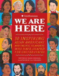 Naomi Hirahara, Illi Fernandez (illustration), Theodore S. Gonzalves, Lisa S. Sasaki, Andrea Kim Neighbors, Healoha Johnston, Smithsonian — We Are Here: 30 Inspiring Asian Americans and Pacific Islanders Who Have Shaped the United States