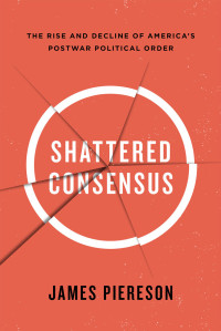 James Piereson — Shattered Consensus: The Rise and Decline of America's Postwar Political Order