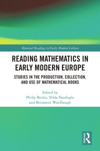 Philip Beeley & Yelda Nasifoglu & Benjamin Wardhaugh — Reading Mathematics in Early Modern Europe; Studies in the Production, Collection, and Use of Mathematical Books