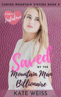 Kate Weiss [Weiss, Kate] — Saved by the Mountain Man Billionaire: (Curvy Curver Mountain Sisters Book 4)