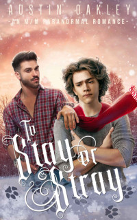 Austin Oakley — To Stay or Stray : An MM Second Chance Paranormal Romance