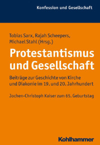 Tobias Sarx & Rajah Scheepers & Michael Stahl — Protestantismus und Gesellschaft: Beiträge zur Geschichte von Kirche und Diakonie im 19. und 20. Jahrhundert