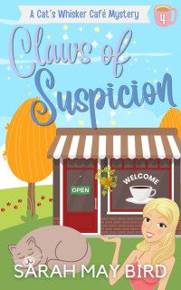 Bird, Sarah May — Claws of Suspicion: A Cat's Whisker Café Mystery (Cat's Whisker Café Mysteries Book 4)