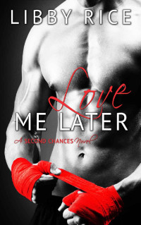 Libby Rice [Rice, Libby] — Love Me Later (Second Chances Book 1)