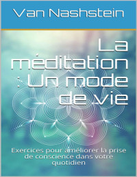 Van Nashstein — La méditation : Un mode de vie : Exercices pour améliorer la prise de conscience dans votre quotidien (French Edition)