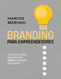 Marcos Bedendo — Branding para empreendedores: Um passo-a-passo para criar sua MARCA e valorizar seu negócio