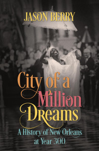 Jason Berry — City of a Million Dreams: A History of New Orleans at Year 300