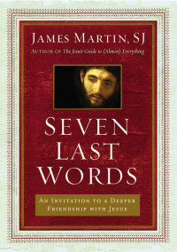 James Martin — Seven Last Words: An Invitation to a Deeper Friendship with Jesus