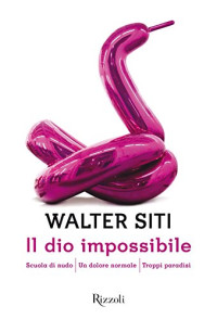 Walter Siti — Il dio impossibile: Scuola di nudo│Un dolore normale│Troppi paradisi (Italian Edition)