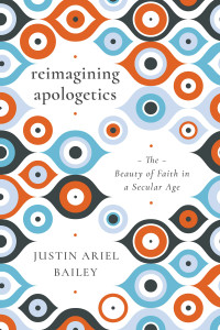 Justin Ariel Bailey — Reimagining Apologetics