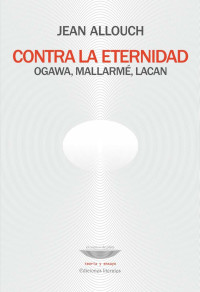 Allouch, Jean(Author) — Contra la eternidad: Ogawa, MallarmÃ©, Lacan