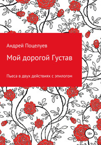 Андрей Владимирович Поцелуев — Мой дорогой Густав. Пьеса в двух действиях с эпилогом