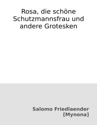 Salomo Friedlaender — Rosa, die schöne Schutzmannsfrau und andere Grotesken