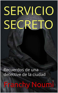 Franchy Noumi — SERVICIO SECRETO: Recuerdos de una detective de la ciudad (Spanish Edition)