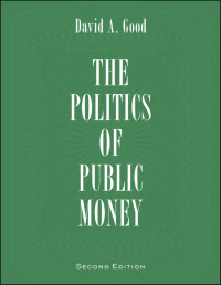 David A. Good [Good, David A.] — Politics of Public Money, Second Edition (Institute of Public Administration of Canada Series in Public Management and Governance)
