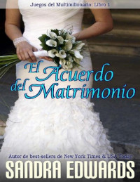 Sandra Edwards — El Acuerdo del Matrimonio (Juegos del Multimillonario nº 1) (Spanish Edition)