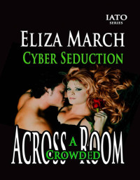 Eliza March & Elizabeth Marchat — Cyber Seduction: Across A Crowded Room (IATO Series Book 3)