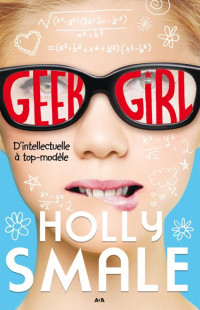 Holly Smale — Geek girl, tome 1 - D’intellectuelle à top-modèle