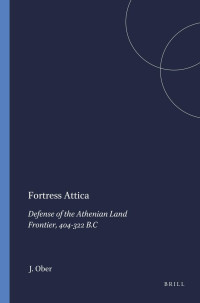 Ober, J.; — Fortress Attica: Defense of the Athenian Land Frontier, 404-322 B.C