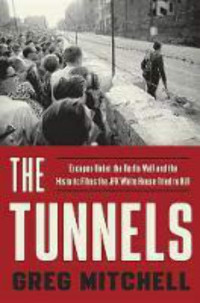 Greg Mitchell — The Tunnels: Escapes Under the Berlin Wall and the Historic Films the JFK White House Tried to Kill