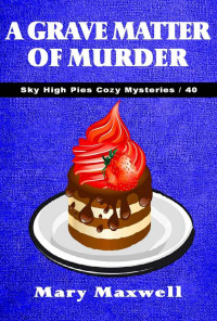 Mary Maxwell — 40 A Grave Matter of Murder (Sky High Pies Cozy Mysteries Book 40)