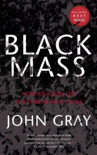 John Gray — Black Mass: How Religion Led the World Into Crisis