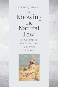 Steven J. Jensen — Knowing the Natural Law: From Precepts and Inclinations to Deriving Oughts