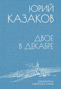 Юрий Павлович Казаков — Двое в декабре